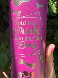 20oz Skinny Laser Engraved Tumbler | Hold my Drink. I Gotta Pet this Dog |Custom Tumbler